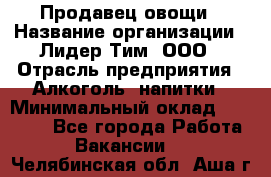 Продавец овощи › Название организации ­ Лидер Тим, ООО › Отрасль предприятия ­ Алкоголь, напитки › Минимальный оклад ­ 28 800 - Все города Работа » Вакансии   . Челябинская обл.,Аша г.